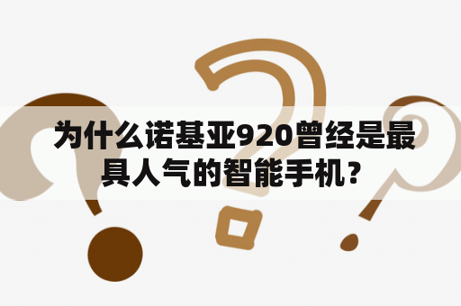  为什么诺基亚920曾经是最具人气的智能手机？