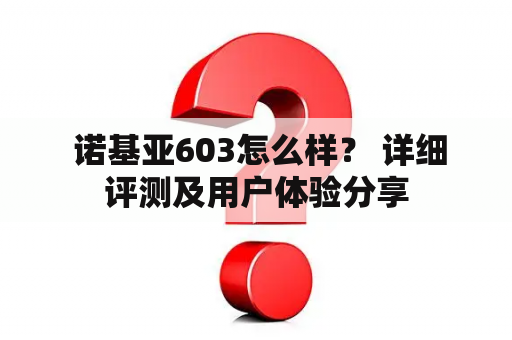  诺基亚603怎么样？ 详细评测及用户体验分享