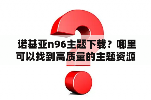  诺基亚n96主题下载？哪里可以找到高质量的主题资源？