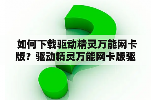  如何下载驱动精灵万能网卡版？驱动精灵万能网卡版驱动精灵是一个专业的驱动管理软件，可以帮助用户快速查找、下载、安装和更新电脑所需的驱动程序。而其中的万能网卡版则是一款专门用于解决网卡驱动问题的工具，无需手动寻找网卡驱动程序，只需几个简单的操作即可快速安装。那么，如何下载驱动精灵万能网卡版呢？