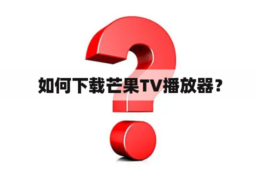  如何下载芒果TV播放器？