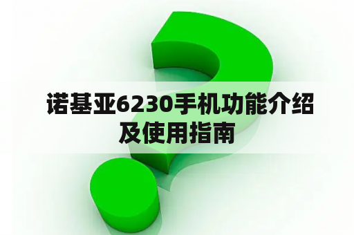  诺基亚6230手机功能介绍及使用指南