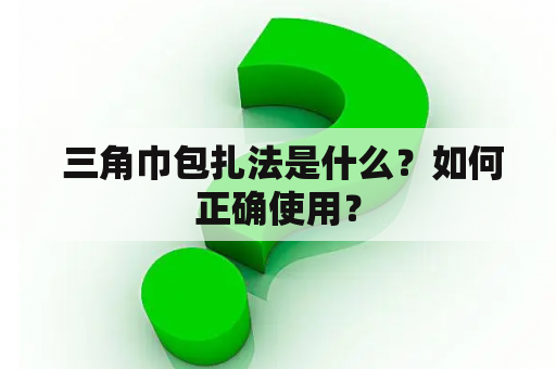  三角巾包扎法是什么？如何正确使用？