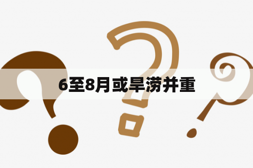 6至8月或旱涝并重