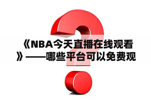  《NBA今天直播在线观看》——哪些平台可以免费观看NBA直播？