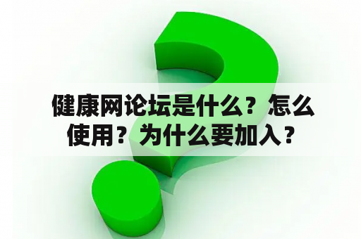  健康网论坛是什么？怎么使用？为什么要加入？