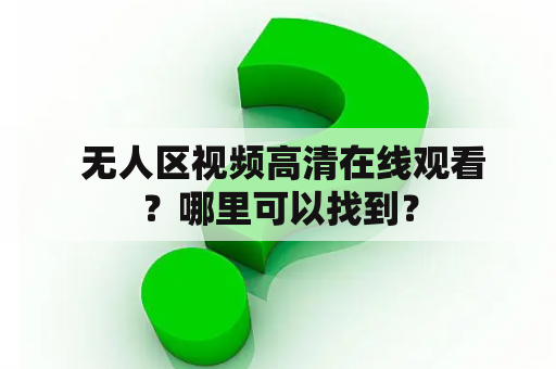  无人区视频高清在线观看？哪里可以找到？