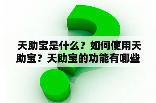  天助宝是什么？如何使用天助宝？天助宝的功能有哪些？