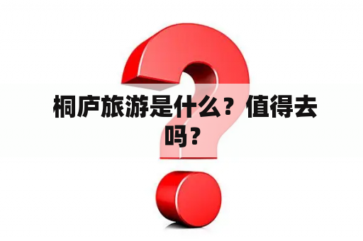  桐庐旅游是什么？值得去吗？