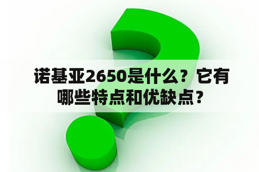  诺基亚2650是什么？它有哪些特点和优缺点？