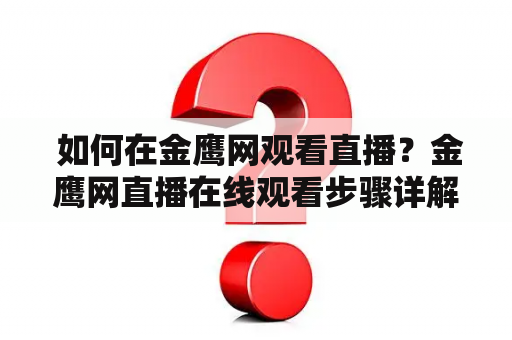  如何在金鹰网观看直播？金鹰网直播在线观看步骤详解