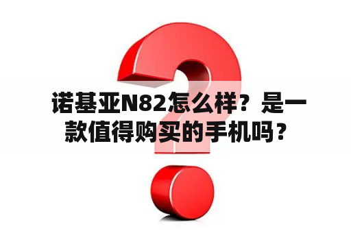  诺基亚N82怎么样？是一款值得购买的手机吗？