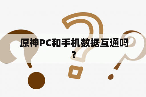  原神PC和手机数据互通吗？