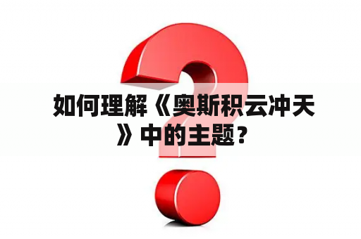  如何理解《奥斯积云冲天》中的主题？