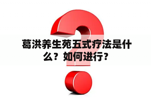  葛洪养生苑五式疗法是什么？如何进行？