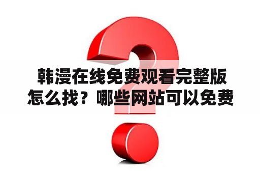  韩漫在线免费观看完整版怎么找？哪些网站可以免费看韩漫？