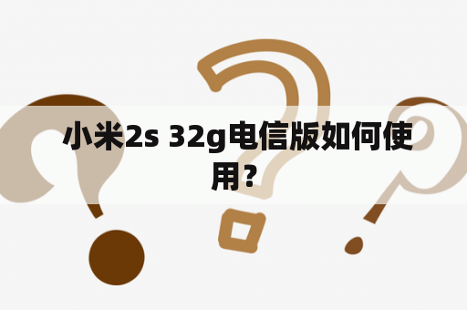  小米2s 32g电信版如何使用？