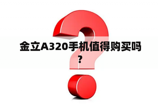  金立A320手机值得购买吗？