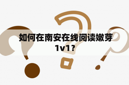  如何在南安在线阅读嫩芽1v1？