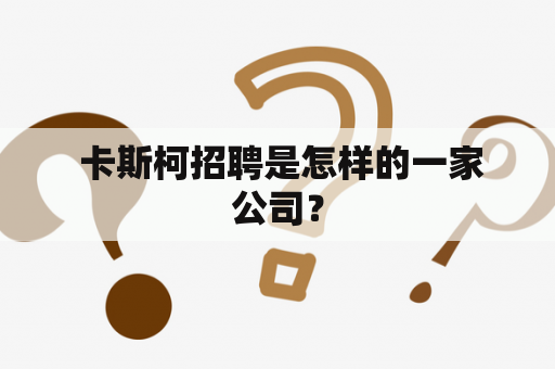  卡斯柯招聘是怎样的一家公司？