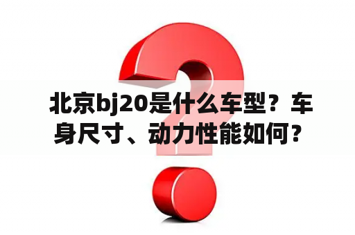  北京bj20是什么车型？车身尺寸、动力性能如何？