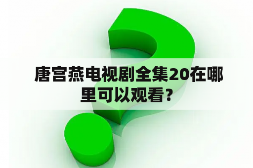  唐宫燕电视剧全集20在哪里可以观看？