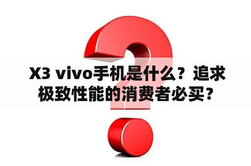  X3 vivo手机是什么？追求极致性能的消费者必买？