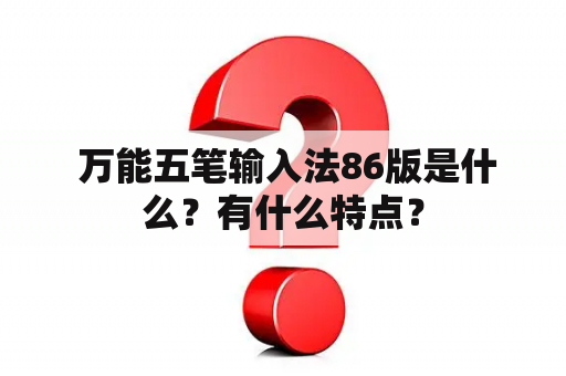  万能五笔输入法86版是什么？有什么特点？