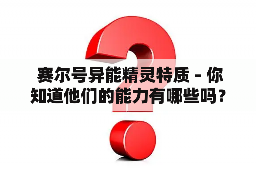  赛尔号异能精灵特质 - 你知道他们的能力有哪些吗？