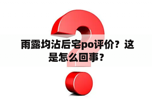  雨露均沾后宅po评价？这是怎么回事？