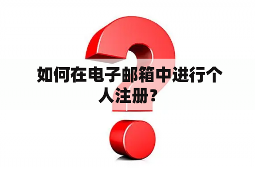 如何在电子邮箱中进行个人注册? 如何在电子邮箱中进行个人注册?