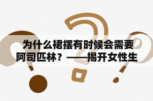 为什么裙摆有时候会需要阿司匹林？——揭开女性生理周期的神秘面纱