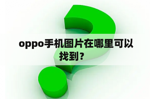  oppo手机图片在哪里可以找到？ 