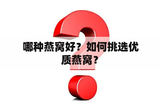  哪种燕窝好？如何挑选优质燕窝？