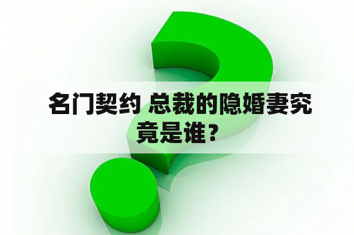  名门契约 总裁的隐婚妻究竟是谁？