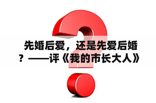   先婚后爱，还是先爱后婚？——评《我的市长大人》