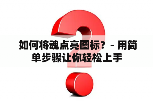  如何将魂点亮图标？- 用简单步骤让你轻松上手