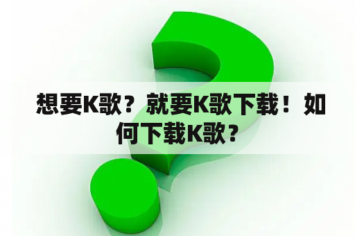  想要K歌？就要K歌下载！如何下载K歌？