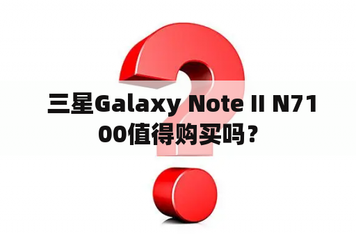  三星Galaxy Note II N7100值得购买吗？