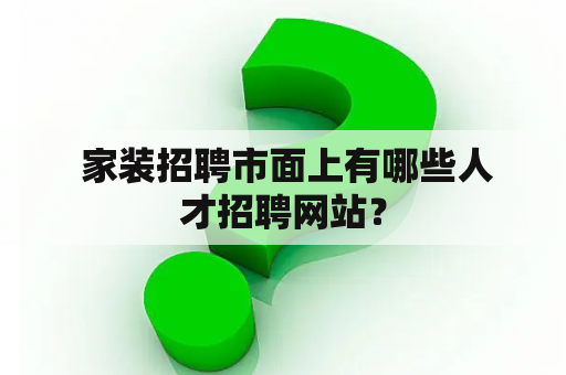  家装招聘市面上有哪些人才招聘网站？