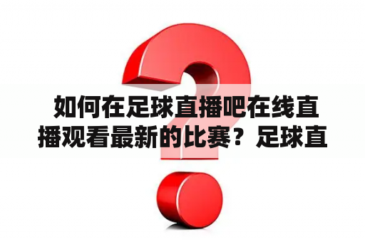  如何在足球直播吧在线直播观看最新的比赛？足球直播在线直播