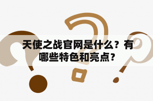  天使之战官网是什么？有哪些特色和亮点？