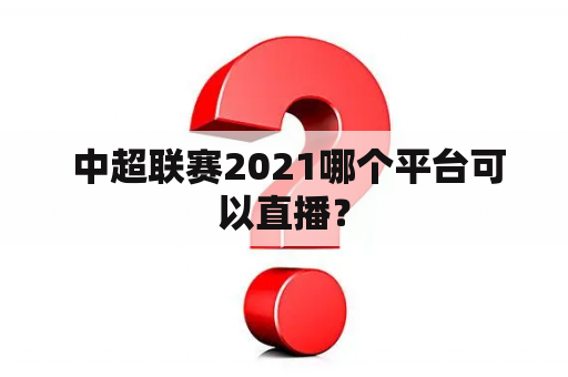  中超联赛2021哪个平台可以直播？