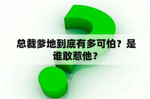  总裁爹地到底有多可怕？是谁敢惹他？