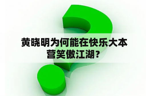  黄晓明为何能在快乐大本营笑傲江湖？