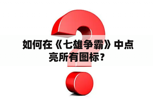  如何在《七雄争霸》中点亮所有图标？