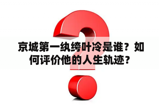  京城第一纨绔叶冷是谁？如何评价他的人生轨迹？