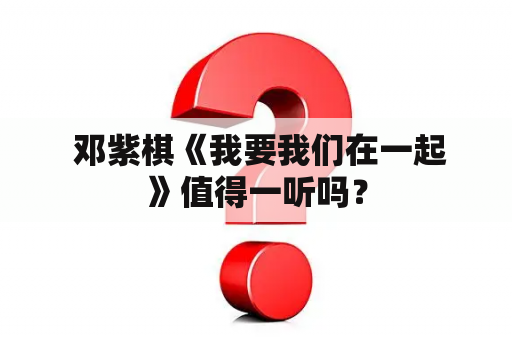  邓紫棋《我要我们在一起》值得一听吗？