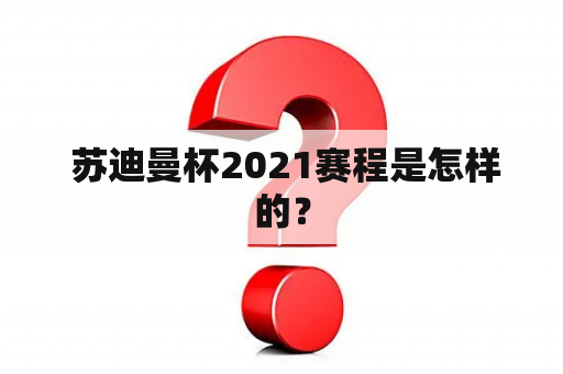  苏迪曼杯2021赛程是怎样的？