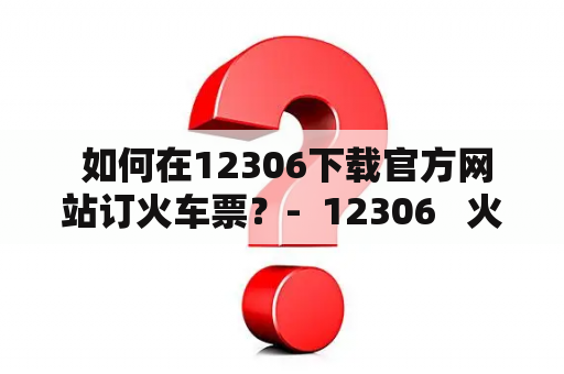  如何在12306下载官方网站订火车票？-  12306   火车票   下载   订票 